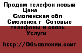 Продам телефон новый › Цена ­ 15 000 - Смоленская обл., Смоленск г. Сотовые телефоны и связь » Услуги   